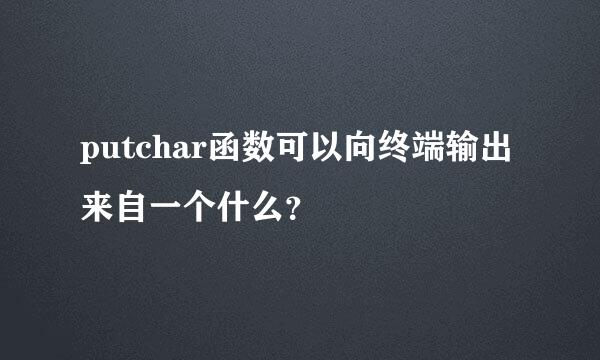 putchar函数可以向终端输出来自一个什么？