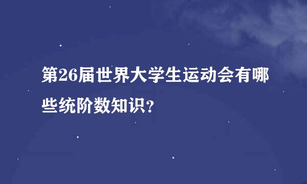 第26届世界大学生运动会有哪些统阶数知识？