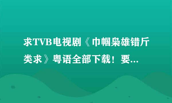 求TVB电视剧《巾帼枭雄错斤类求》粤语全部下载！要高清的！