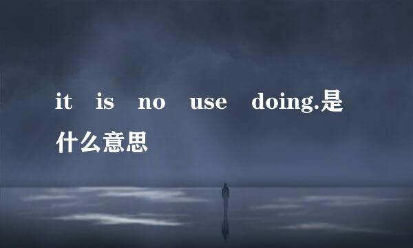 it is no use doing.是什么意思