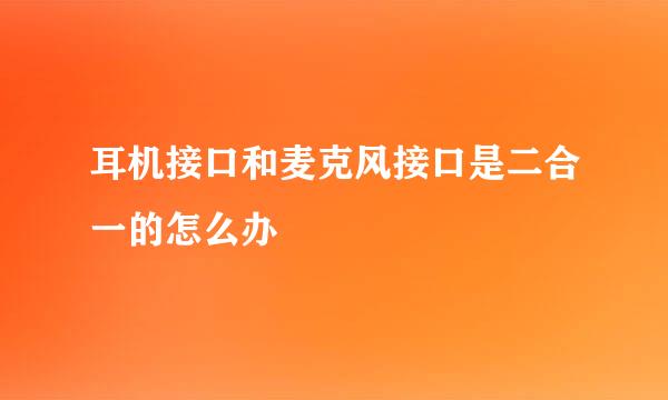 耳机接口和麦克风接口是二合一的怎么办