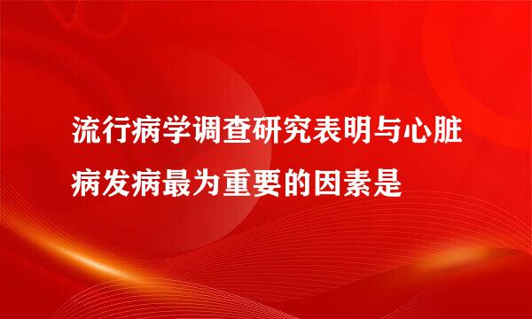 流行病学调查研究表明与心脏病发病最为重要的因素是