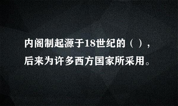 内阁制起源于18世纪的（），后来为许多西方国家所采用。