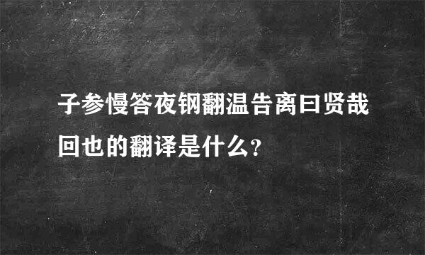 子参慢答夜钢翻温告离曰贤哉回也的翻译是什么？