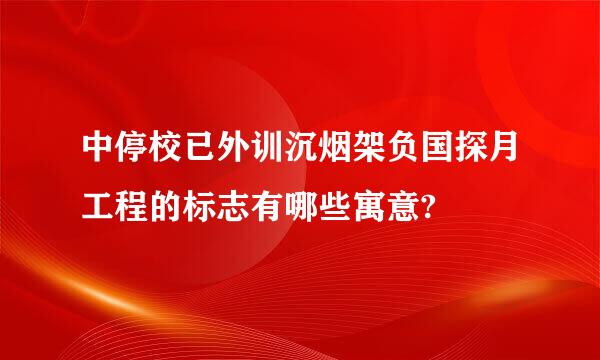 中停校已外训沉烟架负国探月工程的标志有哪些寓意?