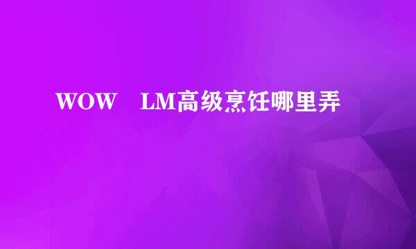 WOW LM高级烹饪哪里弄