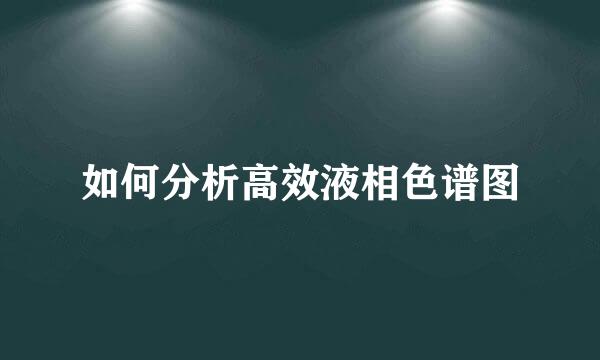 如何分析高效液相色谱图