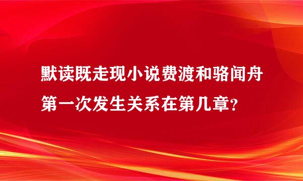 默读既走现小说费渡和骆闻舟第一次发生关系在第几章？