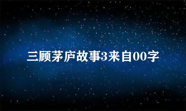 三顾茅庐故事3来自00字