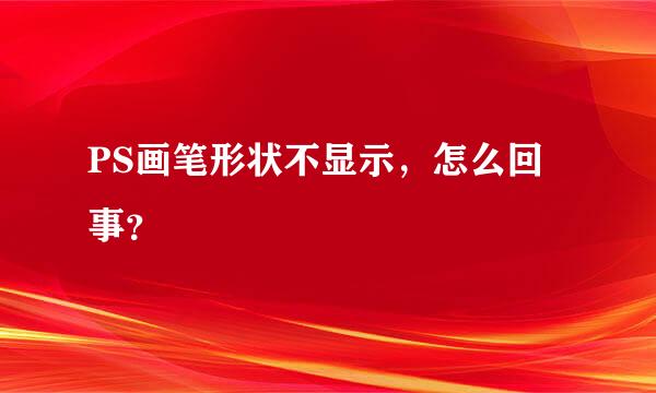 PS画笔形状不显示，怎么回事？