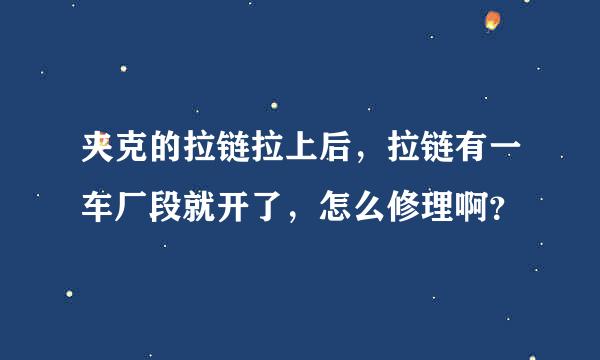 夹克的拉链拉上后，拉链有一车厂段就开了，怎么修理啊？