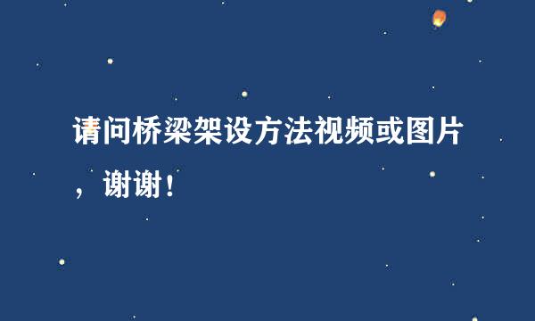 请问桥梁架设方法视频或图片，谢谢！