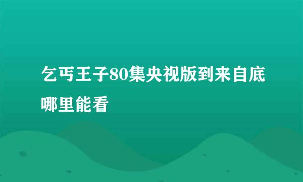 乞丐王子80集央视版到来自底哪里能看