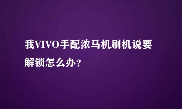 我VIVO手配浓马机刷机说要解锁怎么办？