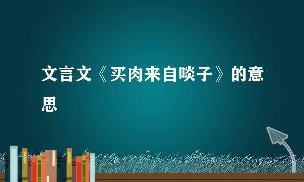 文言文《买肉来自啖子》的意思