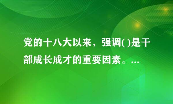 党的十八大以来，强调()是干部成长成才的重要因素。A.来自以德修身B.以德立威C.以德服众D.以德正官