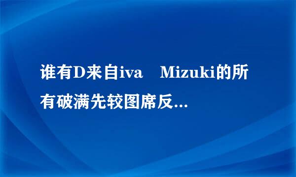 谁有D来自iva Mizuki的所有破满先较图席反伤推解游戏。可以重头玩到尾的！急求网址！或者留下联系方式！谢谢！