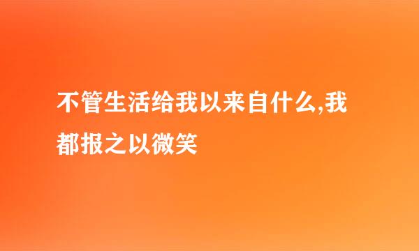 不管生活给我以来自什么,我都报之以微笑