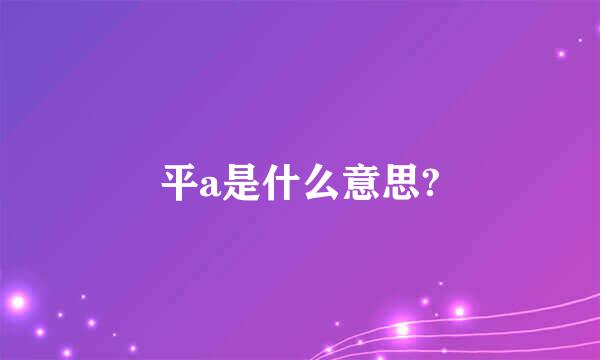 平a是什么意思?