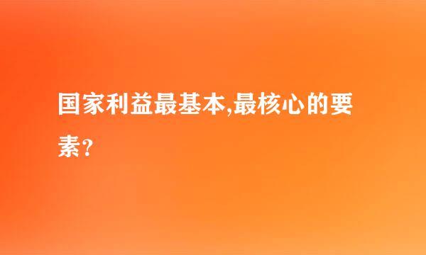 国家利益最基本,最核心的要素？