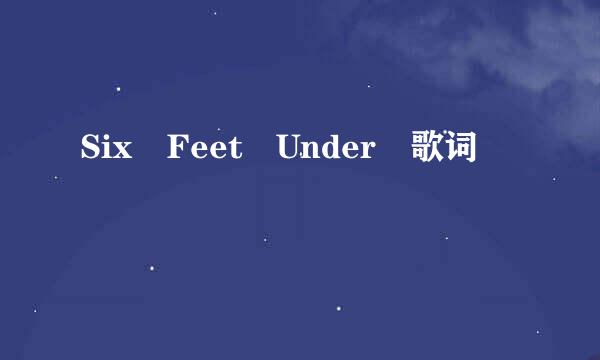 Six Feet Under 歌词