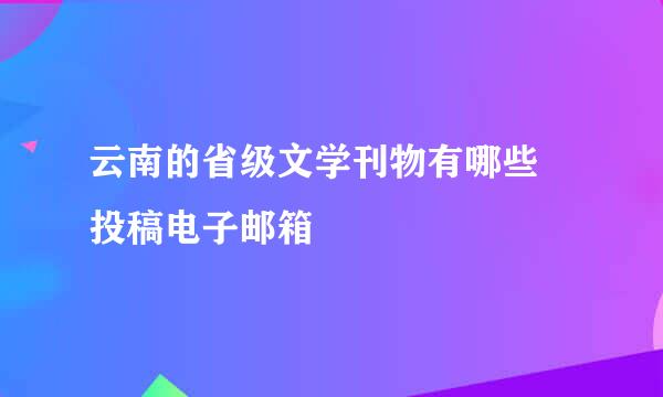 云南的省级文学刊物有哪些 投稿电子邮箱