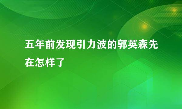 五年前发现引力波的郭英森先在怎样了