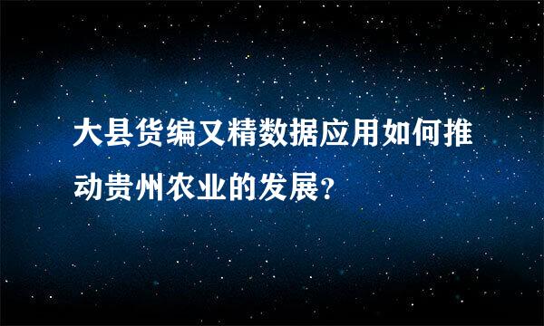 大县货编又精数据应用如何推动贵州农业的发展？