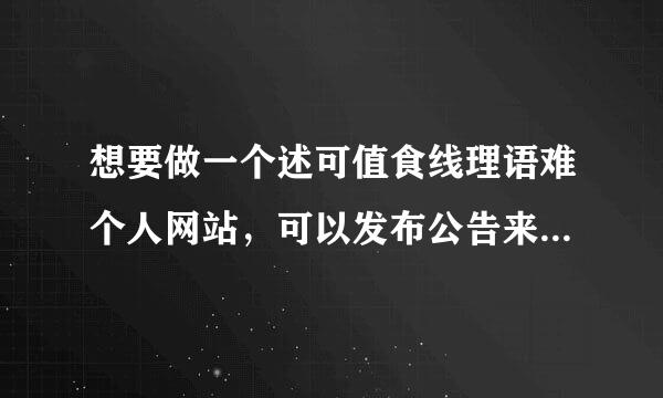 想要做一个述可值食线理语难个人网站，可以发布公告来自图片，自带博客的那种，应该怎么做，越详细越好