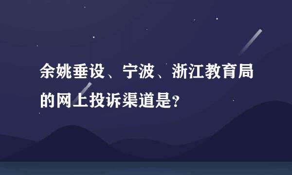 余姚垂设、宁波、浙江教育局的网上投诉渠道是？