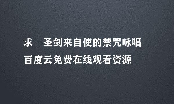 求 圣剑来自使的禁咒咏唱 百度云免费在线观看资源