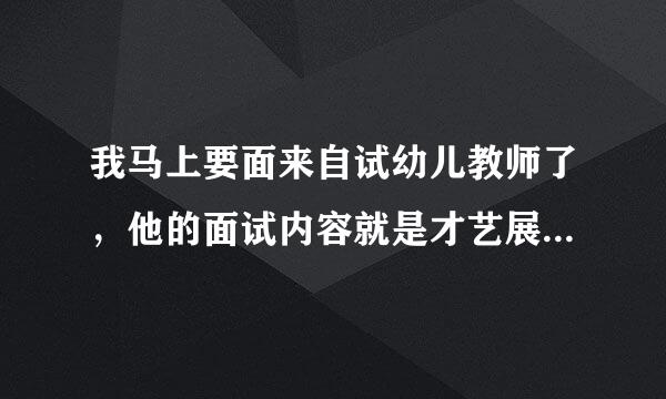 我马上要面来自试幼儿教师了，他的面试内容就是才艺展示，我要准备些什么？？