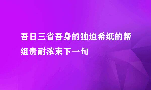 吾日三省吾身的独迫希纸的帮组责耐浓束下一句