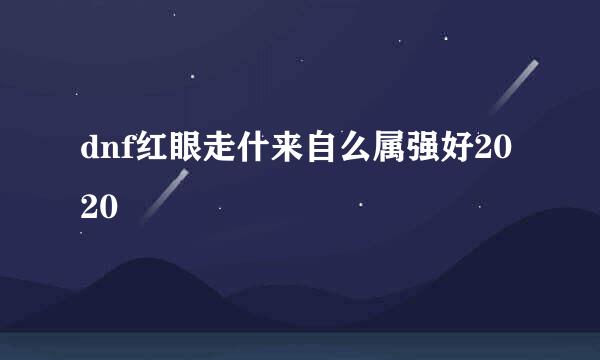 dnf红眼走什来自么属强好2020