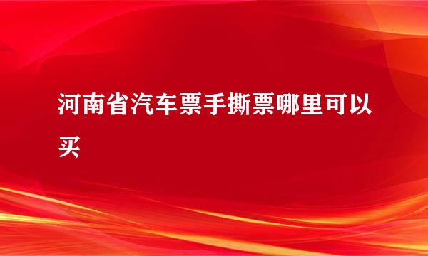 河南省汽车票手撕票哪里可以买