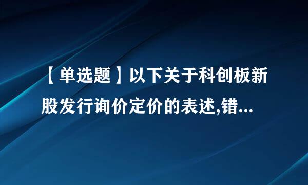 【单选题】以下关于科创板新股发行询价定价的表述,错误的是().