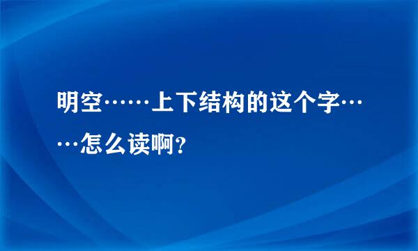 明空……上下结构的这个字……怎么读啊？