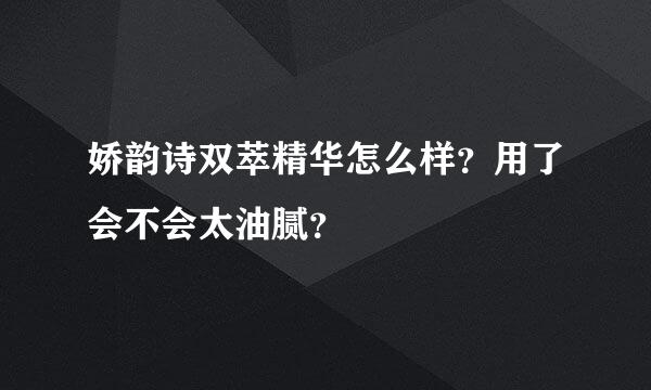 娇韵诗双萃精华怎么样？用了会不会太油腻？