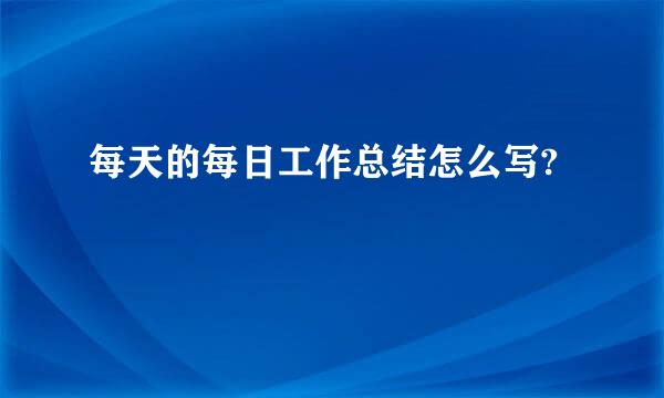 每天的每日工作总结怎么写?