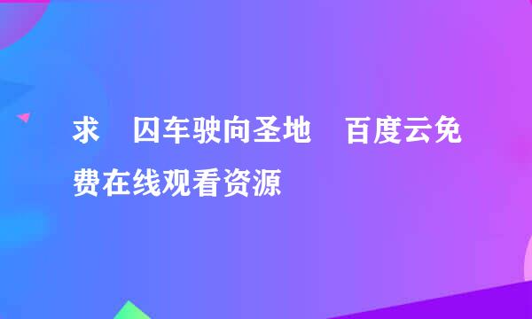 求 囚车驶向圣地 百度云免费在线观看资源