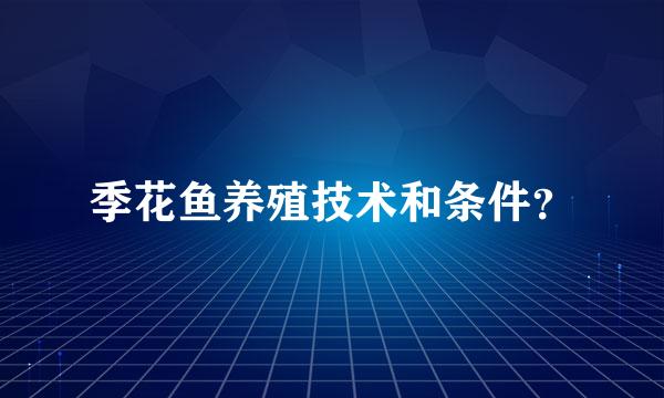 季花鱼养殖技术和条件？