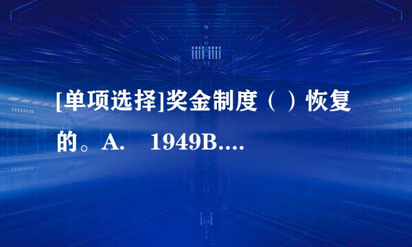 [单项选择]奖金制度（）恢复的。A. 1949B. 1959C. 1979D. 1989