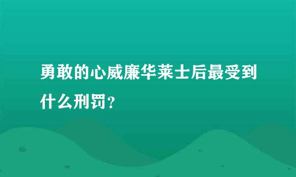 勇敢的心威廉华莱士后最受到什么刑罚？