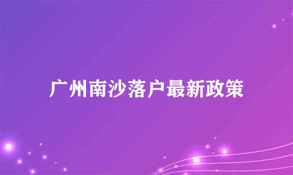 广州南沙落户最新政策