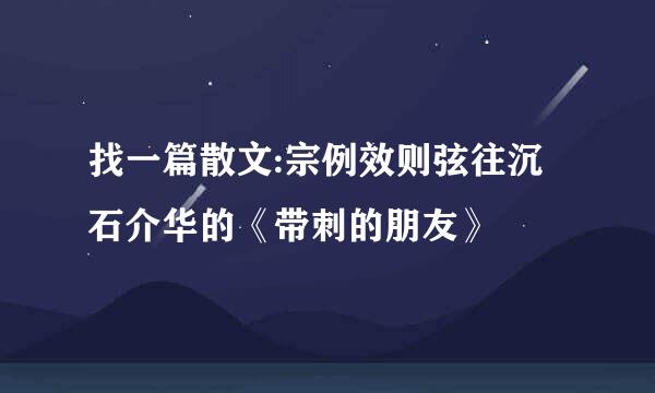 找一篇散文:宗例效则弦往沉石介华的《带刺的朋友》