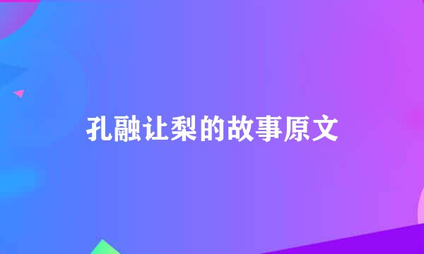 孔融让梨的故事原文