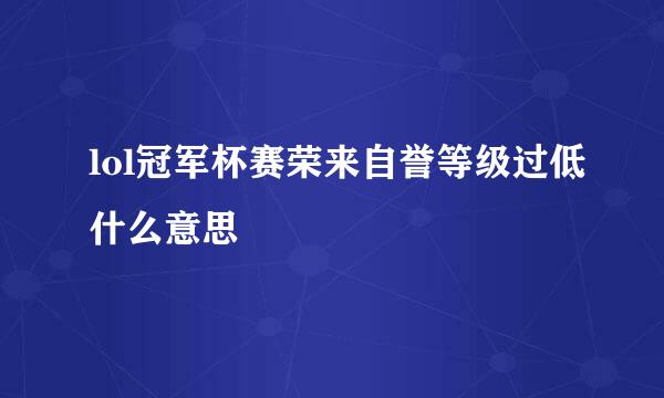 lol冠军杯赛荣来自誉等级过低什么意思