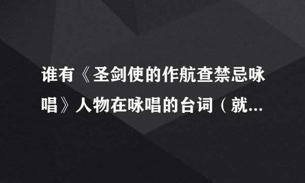 谁有《圣剑使的作航查禁忌咏唱》人物在咏唱的台词（就是那些在放技能之前说的那些话）