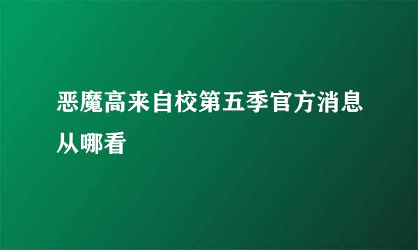 恶魔高来自校第五季官方消息从哪看