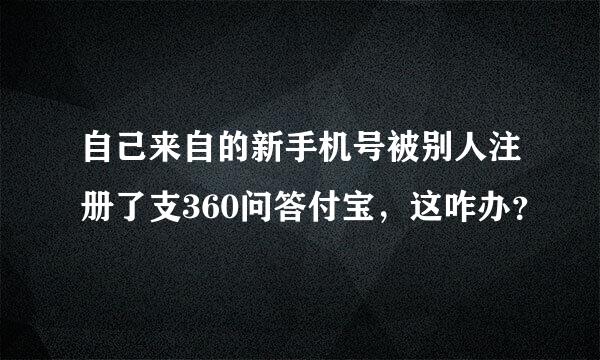 自己来自的新手机号被别人注册了支360问答付宝，这咋办？